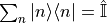 \sum_n|n\rangle\langle n| = \hat{\mathbb{I}}