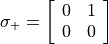 \sigma_{+} = \left[\begin{array}{ll} 0 & 1 \\ 0 & 0 \end{array}\right]