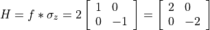H = f*\sigma_{z} = 2\left[\begin{array}{ll}1 & 0 \\ 0 & -1\end{array}\right] = \left[\begin{array}{ll}2 & 0 \\ 0 & -2\end{array}\right]