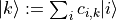 |k\rangle := \sum_{i}c_{i,k}|i\rangle