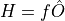 H = f\hat{O}