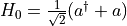 H_{0} = \frac{1}{\sqrt{2}}(a^{\dagger} + a)