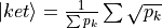 |ket\rangle = \frac{1}{\sum p_{k}}\sum \sqrt{p_{k}}