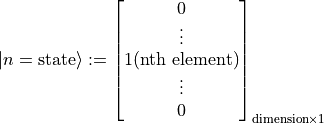 |n=\textrm{state}\rangle := \begin{bmatrix} 0 \\ \vdots \\ 1 \textrm{(nth element)} \\ \vdots \\ 0
\end{bmatrix}_{\textrm{dimension}\times 1}