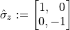 \hat{\sigma}_{z} := \begin{bmatrix} 1, \ \ 0 \\ 0, -1 \end{bmatrix}