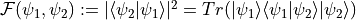 \mathcal{F}(\psi_{1}, \psi_{2}) := |\langle \psi_{2}|\psi_{1}\rangle|^{2} =
Tr(|\psi_{1}\rangle\langle \psi_{1}|\psi_{2}\rangle|\psi_{2}\rangle)