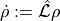 \dot{\rho} := \hat{\mathcal{L}}\rho