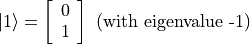 |1\rangle = \left[\begin{array}{ll} 0 \\ 1 \end{array}\right] \text{ (with eigenvalue -1)}